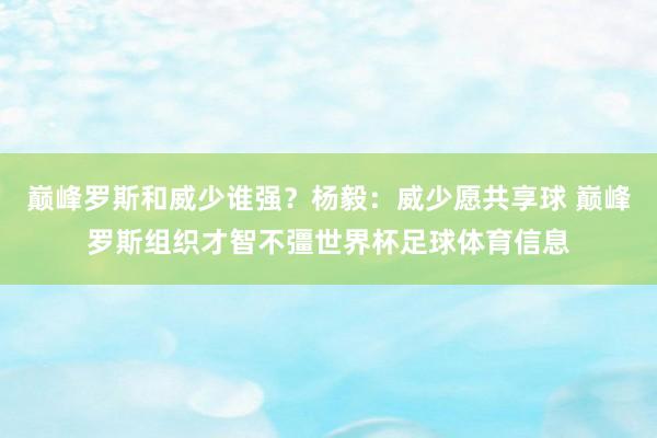 巅峰罗斯和威少谁强?杨毅:威少愿共享球 巅峰罗斯组织才智不彊世界杯足球体育信息