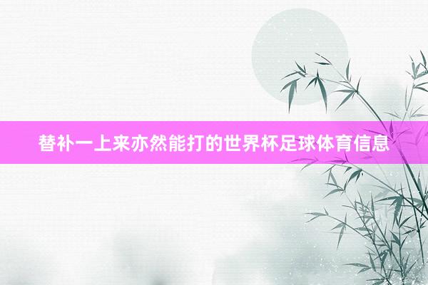 替补一上来亦然能打的世界杯足球体育信息