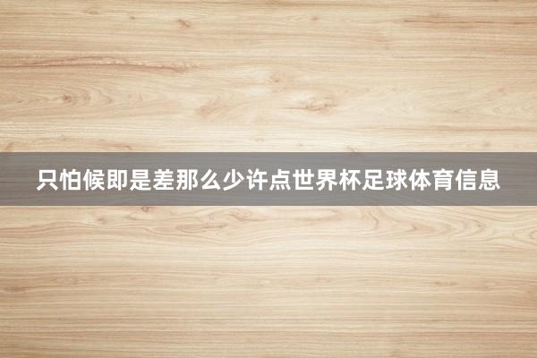 只怕候即是差那么少许点世界杯足球体育信息