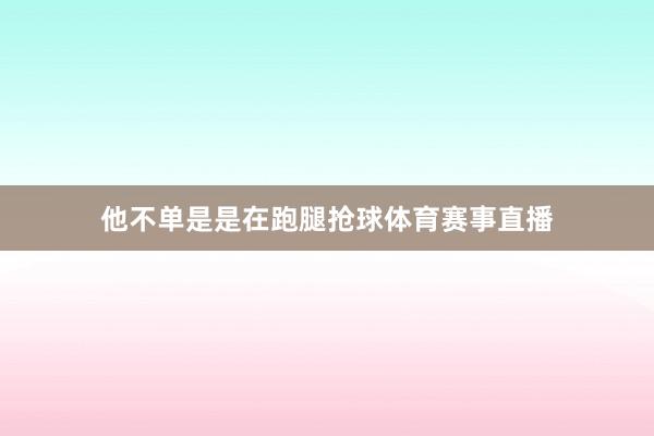 他不单是是在跑腿抢球体育赛事直播
