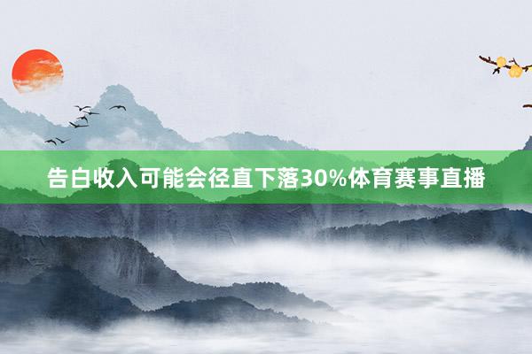 告白收入可能会径直下落30%体育赛事直播