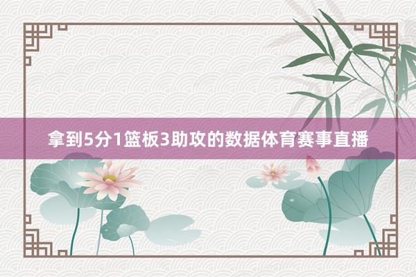 拿到5分1篮板3助攻的数据体育赛事直播