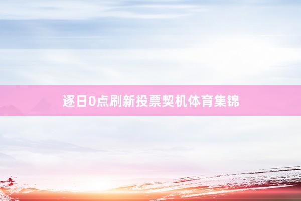 逐日0点刷新投票契机体育集锦