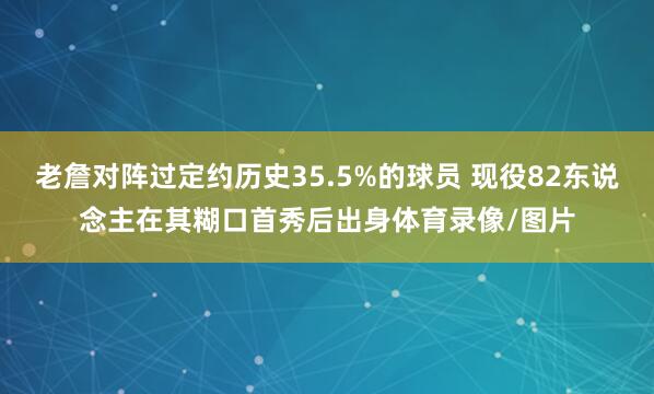 老詹对阵过定约历史35.5%的球员 现役82东说念主在其糊口首秀后出身体育录像/图片