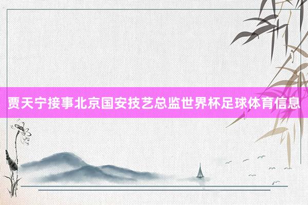贾天宁接事北京国安技艺总监世界杯足球体育信息