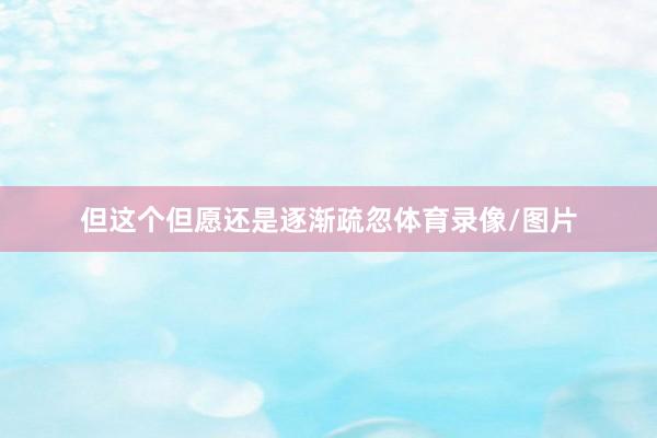 但这个但愿还是逐渐疏忽体育录像/图片