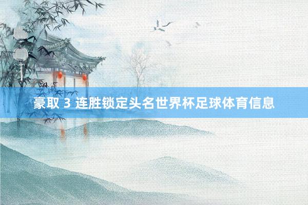 豪取 3 连胜锁定头名世界杯足球体育信息