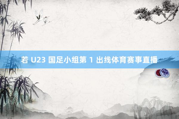 若 U23 国足小组第 1 出线体育赛事直播