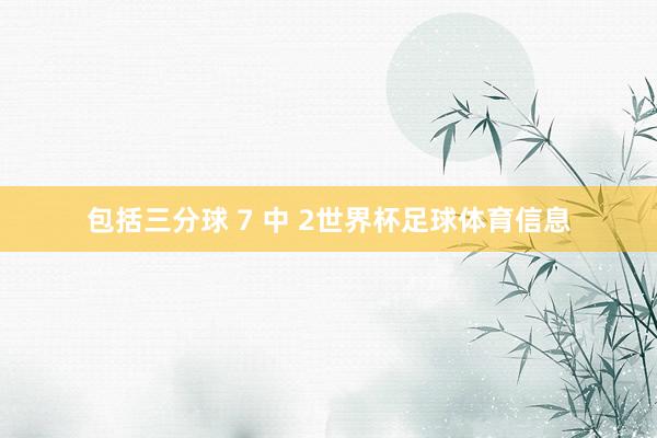 包括三分球 7 中 2世界杯足球体育信息