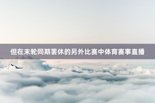 但在末轮同期罢休的另外比赛中体育赛事直播
