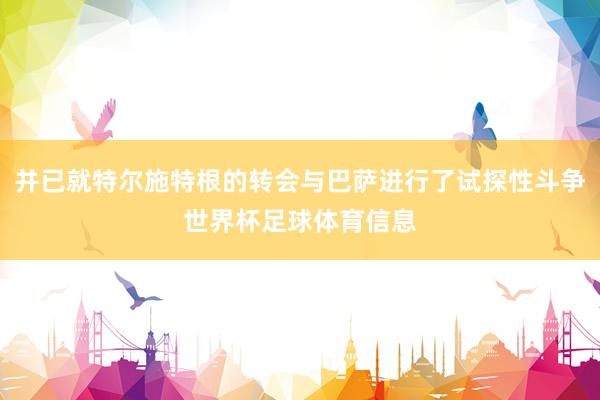 并已就特尔施特根的转会与巴萨进行了试探性斗争世界杯足球体育信息