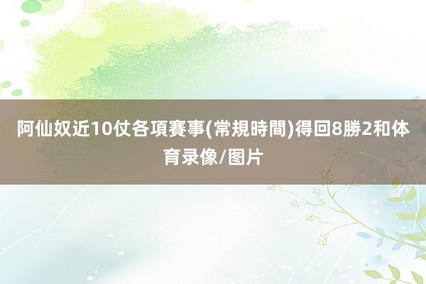 阿仙奴近10仗各項賽事(常規時間)得回8勝2和体育录像/图片