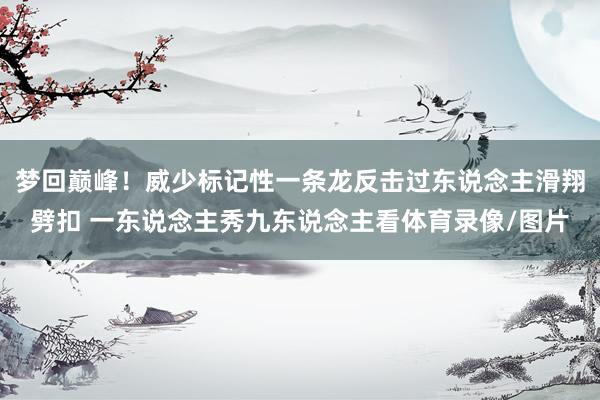 梦回巅峰！威少标记性一条龙反击过东说念主滑翔劈扣 一东说念主秀九东说念主看体育录像/图片