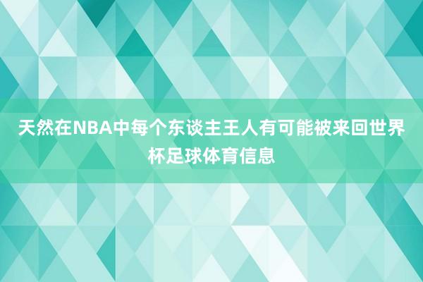 天然在NBA中每个东谈主王人有可能被来回世界杯足球体育信息
