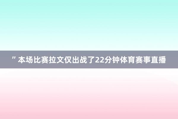 ”本场比赛拉文仅出战了22分钟体育赛事直播