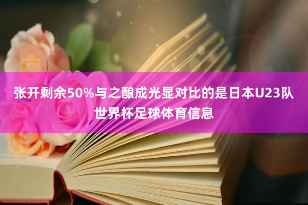 张开剩余50%与之酿成光显对比的是日本U23队世界杯足球体育信息
