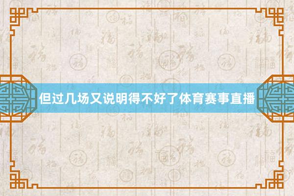 但过几场又说明得不好了体育赛事直播