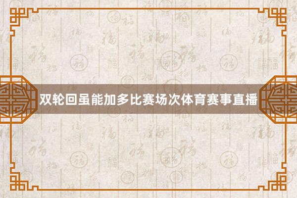双轮回虽能加多比赛场次体育赛事直播