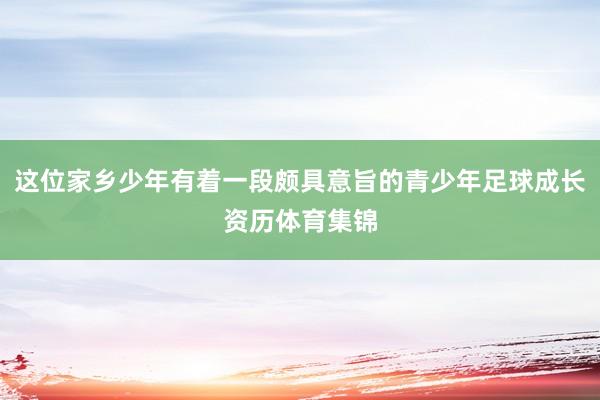这位家乡少年有着一段颇具意旨的青少年足球成长资历体育集锦