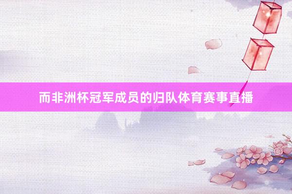而非洲杯冠军成员的归队体育赛事直播
