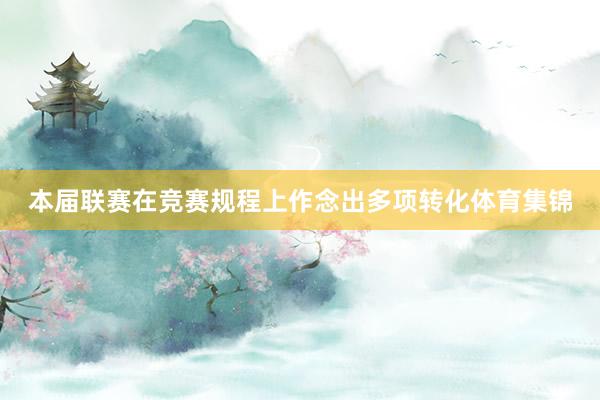 本届联赛在竞赛规程上作念出多项转化体育集锦