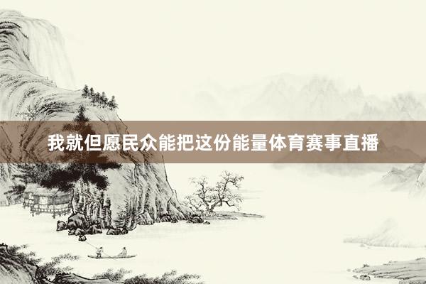 我就但愿民众能把这份能量体育赛事直播