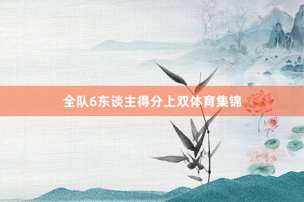 全队6东谈主得分上双体育集锦