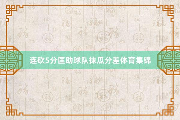 连砍5分匡助球队抹瓜分差体育集锦