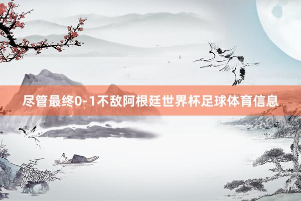 尽管最终0-1不敌阿根廷世界杯足球体育信息
