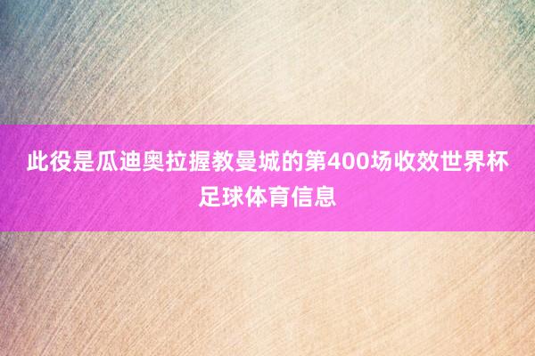 此役是瓜迪奥拉握教曼城的第400场收效世界杯足球体育信息