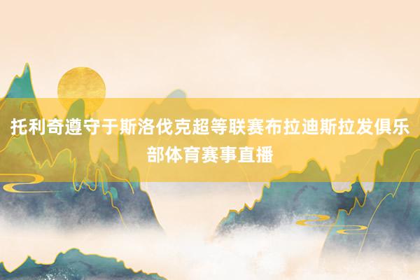 托利奇遵守于斯洛伐克超等联赛布拉迪斯拉发俱乐部体育赛事直播