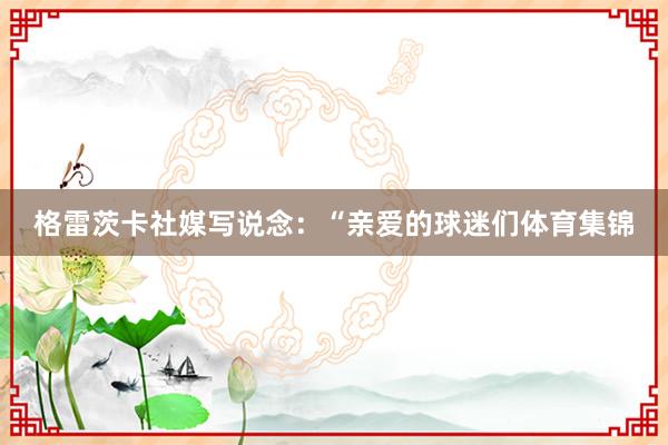 格雷茨卡社媒写说念：“亲爱的球迷们体育集锦