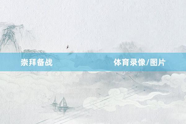 崇拜备战                            体育录像/图片