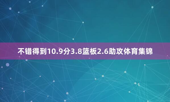 不错得到10.9分3.8篮板2.6助攻体育集锦