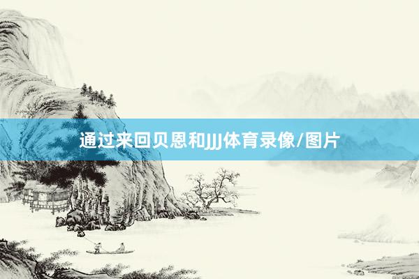 通过来回贝恩和JJJ体育录像/图片