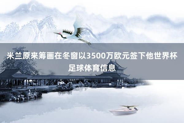 米兰原来筹画在冬窗以3500万欧元签下他世界杯足球体育信息