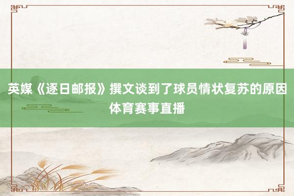 英媒《逐日邮报》撰文谈到了球员情状复苏的原因体育赛事直播