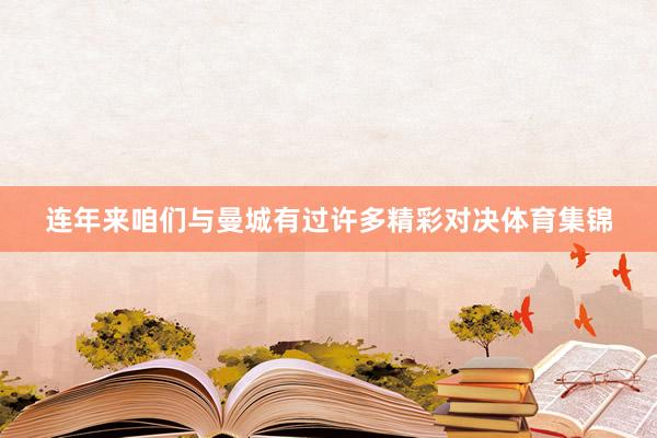 连年来咱们与曼城有过许多精彩对决体育集锦