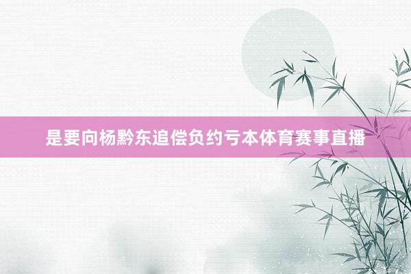 是要向杨黔东追偿负约亏本体育赛事直播