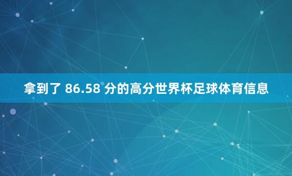 拿到了 86.58 分的高分世界杯足球体育信息