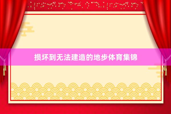 损坏到无法建造的地步体育集锦