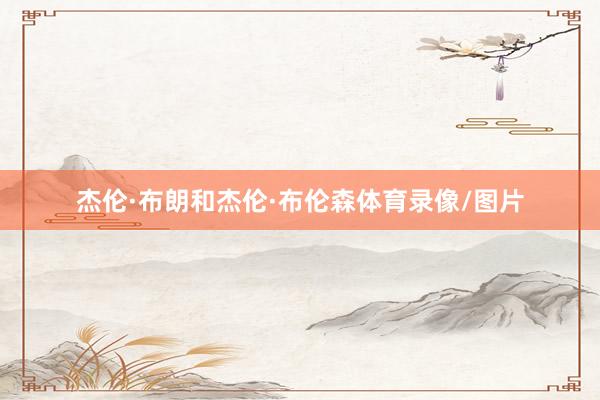 杰伦·布朗和杰伦·布伦森体育录像/图片