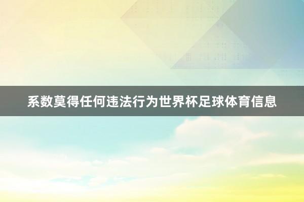 系数莫得任何违法行为世界杯足球体育信息