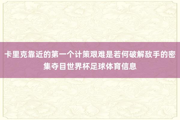 卡里克靠近的第一个计策艰难是若何破解敌手的密集夺目世界杯足球体育信息