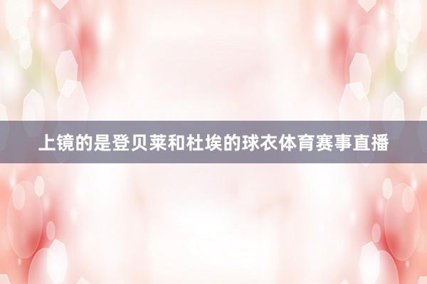上镜的是登贝莱和杜埃的球衣体育赛事直播