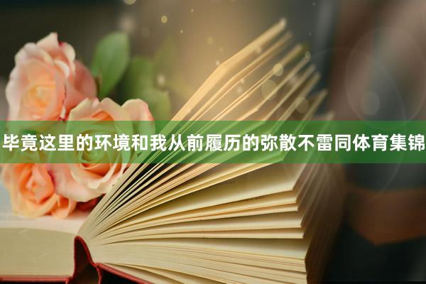 毕竟这里的环境和我从前履历的弥散不雷同体育集锦