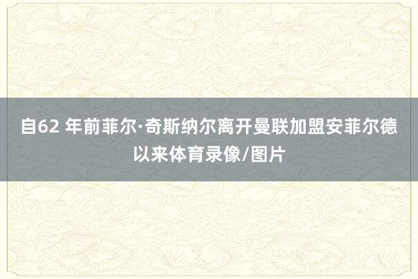 自62 年前菲尔·奇斯纳尔离开曼联加盟安菲尔德以来体育录像/图片