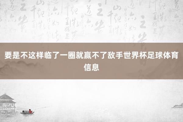 要是不这样临了一圈就赢不了敌手世界杯足球体育信息