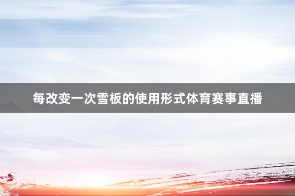 每改变一次雪板的使用形式体育赛事直播