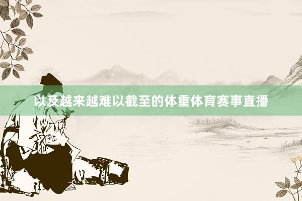 以及越来越难以截至的体重体育赛事直播